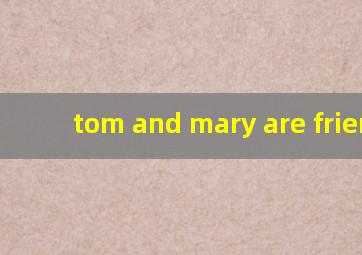 tom and mary are friends